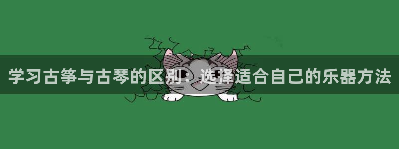 凯发官网平台:学习古筝与古琴的区别:选择适合自己的乐器方法